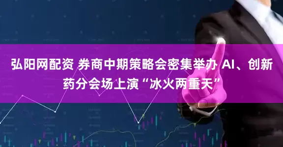 弘阳网配资 券商中期策略会密集举办 AI、创新药分会场上演“冰火两重天”