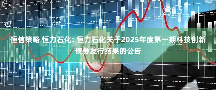 恒信策略 恒力石化: 恒力石化关于2025年度第一期科技创新债券发行结果的公告
