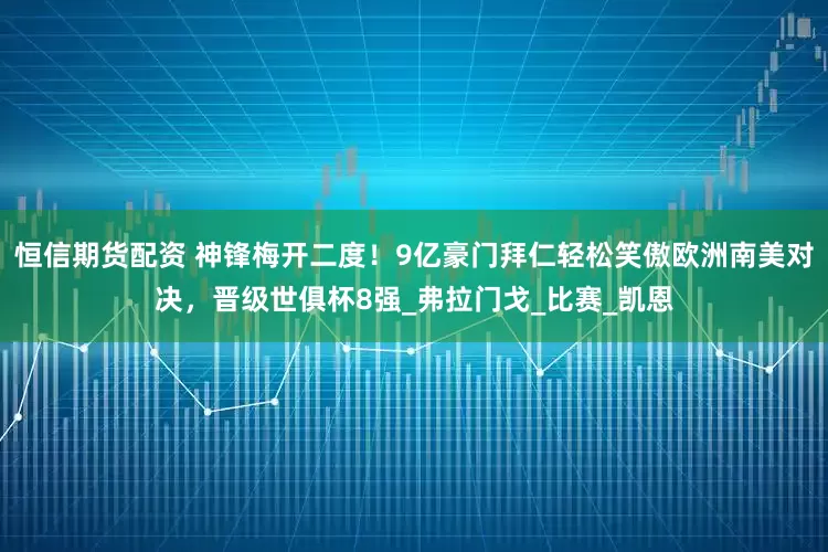 恒信期货配资 神锋梅开二度！9亿豪门拜仁轻松笑傲欧洲南美对决，晋级世俱杯8强_弗拉门戈_比赛_凯恩