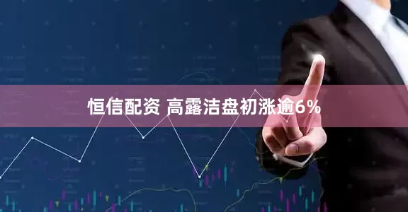 恒信配资 高露洁盘初涨逾6%